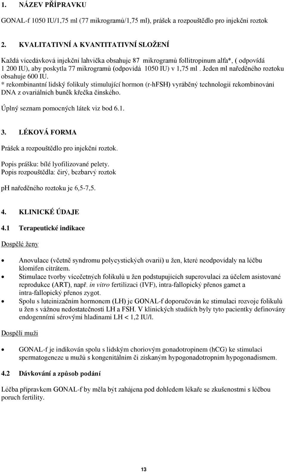 Jeden ml naředěného roztoku obsahuje 600 IU. * rekombinantní lidský folikuly stimulující hormon (r-hfsh) vyráběný technologií rekombinování DNA z ovariálních buněk křečka čínského.