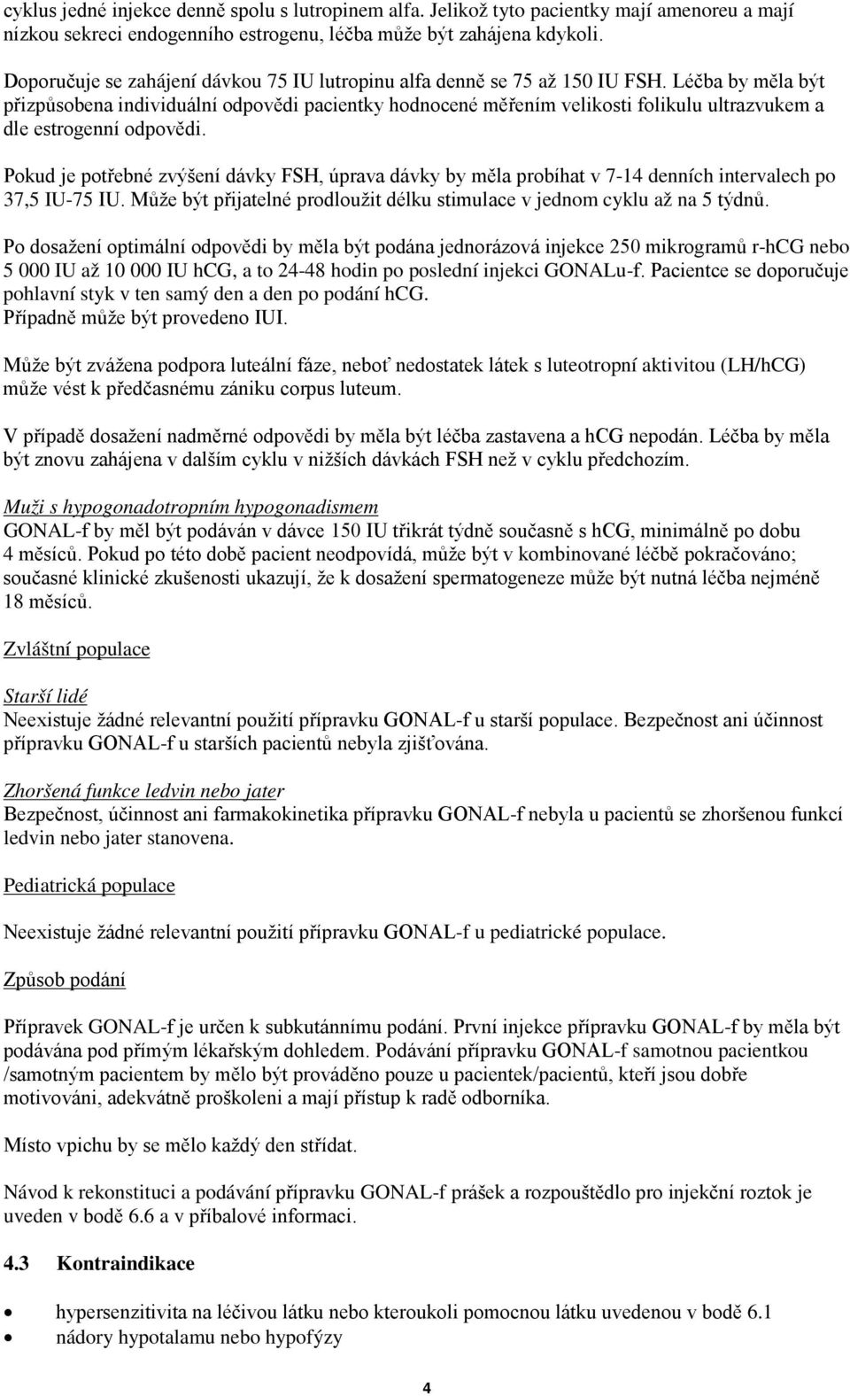 Léčba by měla být přizpůsobena individuální odpovědi pacientky hodnocené měřením velikosti folikulu ultrazvukem a dle estrogenní odpovědi.