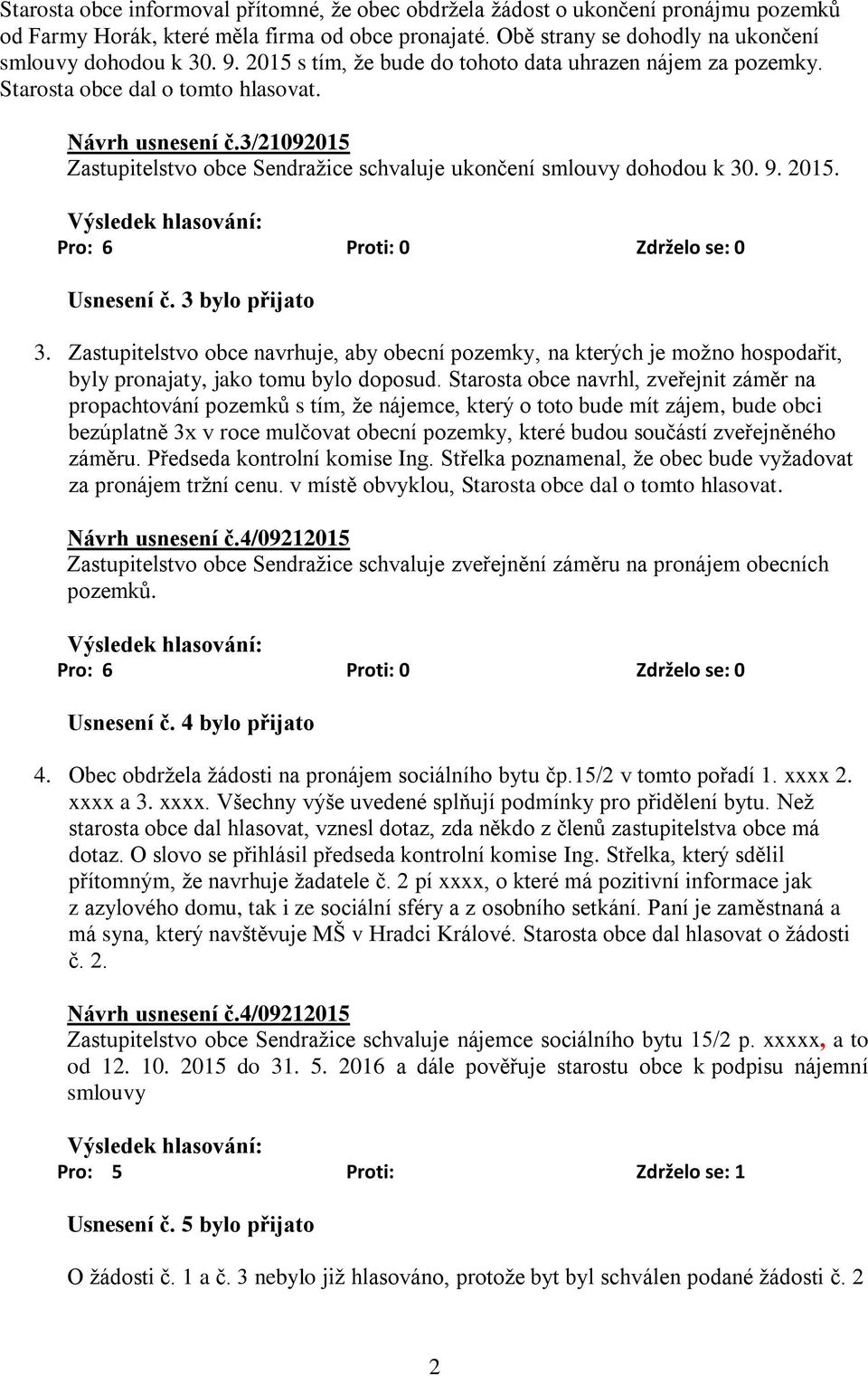 2015. Usnesení č. 3 bylo přijato 3. Zastupitelstvo obce navrhuje, aby obecní pozemky, na kterých je možno hospodařit, byly pronajaty, jako tomu bylo doposud.