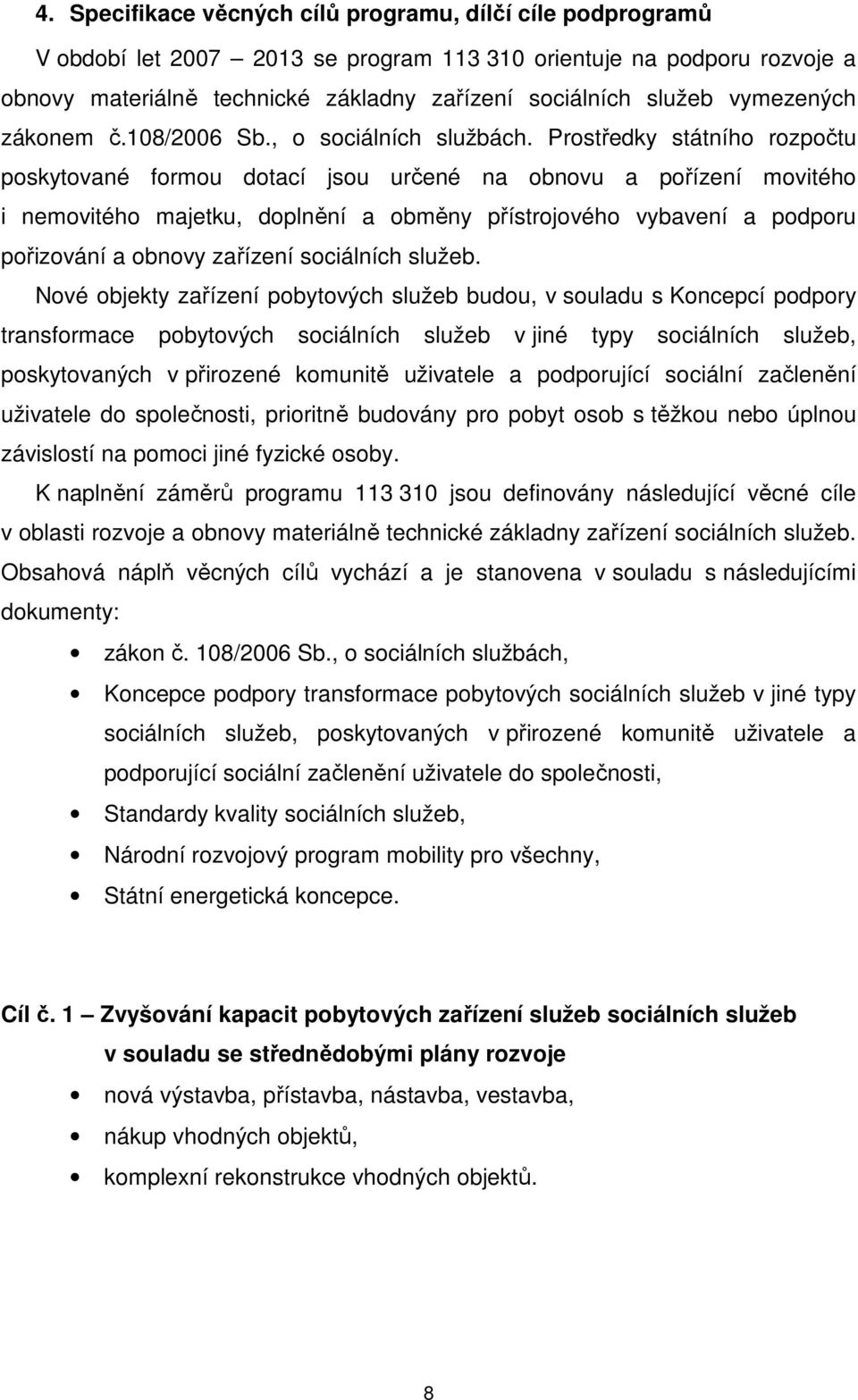 Prostředky státního rozpočtu poskytované formou dotací jsou určené na obnovu a pořízení movitého i nemovitého majetku, doplnění a obměny přístrojového vybavení a podporu pořizování a obnovy zařízení