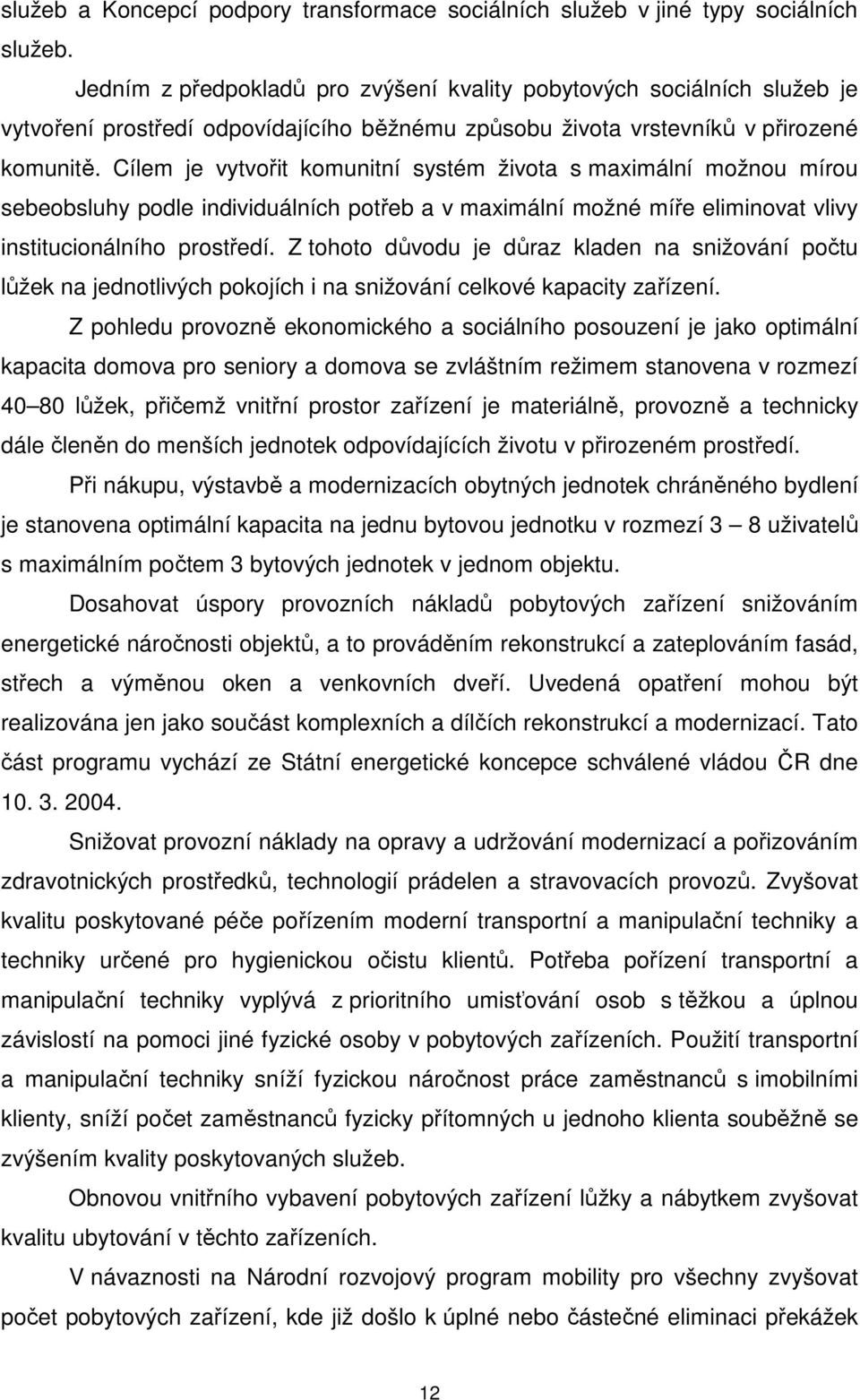 Cílem je vytvořit komunitní systém života s maximální možnou mírou sebeobsluhy podle individuálních potřeb a v maximální možné míře eliminovat vlivy institucionálního prostředí.