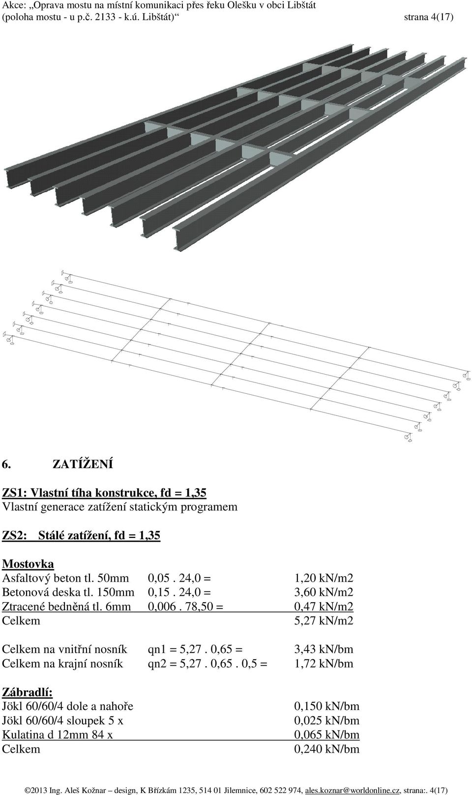 24,0 = 1,20 kn/m2 Betonová deska tl. 150mm 0,15. 24,0 = 3,60 kn/m2 Ztracené bedněná tl. 6mm 0,006. 78,50 = 0,47 kn/m2 Celkem 5,27 kn/m2 Celkem na vnitřní nosník qn1 = 5,27.