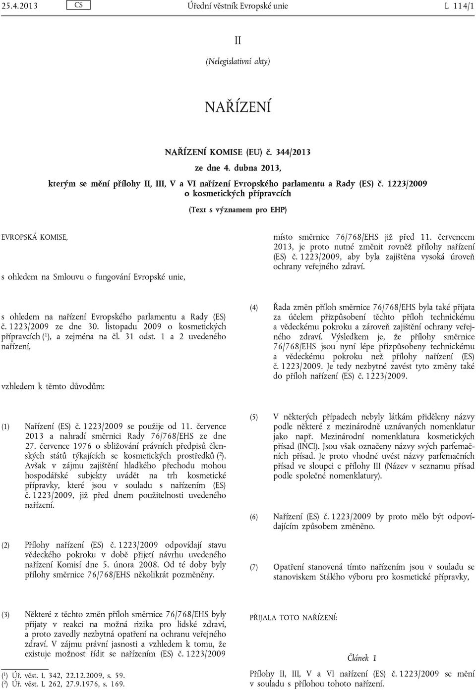1223/2009 o kosmetických (Text s významem pro EHP) EVROPSKÁ KOMISE, s ohledem na Smlouvu o fungování Evropské unie, místo směrnice 76/768/EHS již před 11.