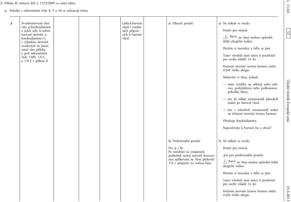 výjimkou derivátů uvedených na jiném místě této přílohy a pod referenčními čísly 1309, 1311, a 1312 v příloze II Látka v oxidačních a) Obecné použití a) Na etiketě se uvede: b) Profesionální použití