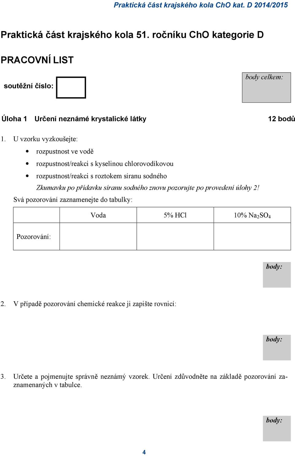 U vzorku vyzkoušejte: rozpustnost ve vodě rozpustnost/reakci s kyselinou chlorovodíkovou rozpustnost/reakci s roztokem síranu sodného Zkumavku po přídavku síranu sodného