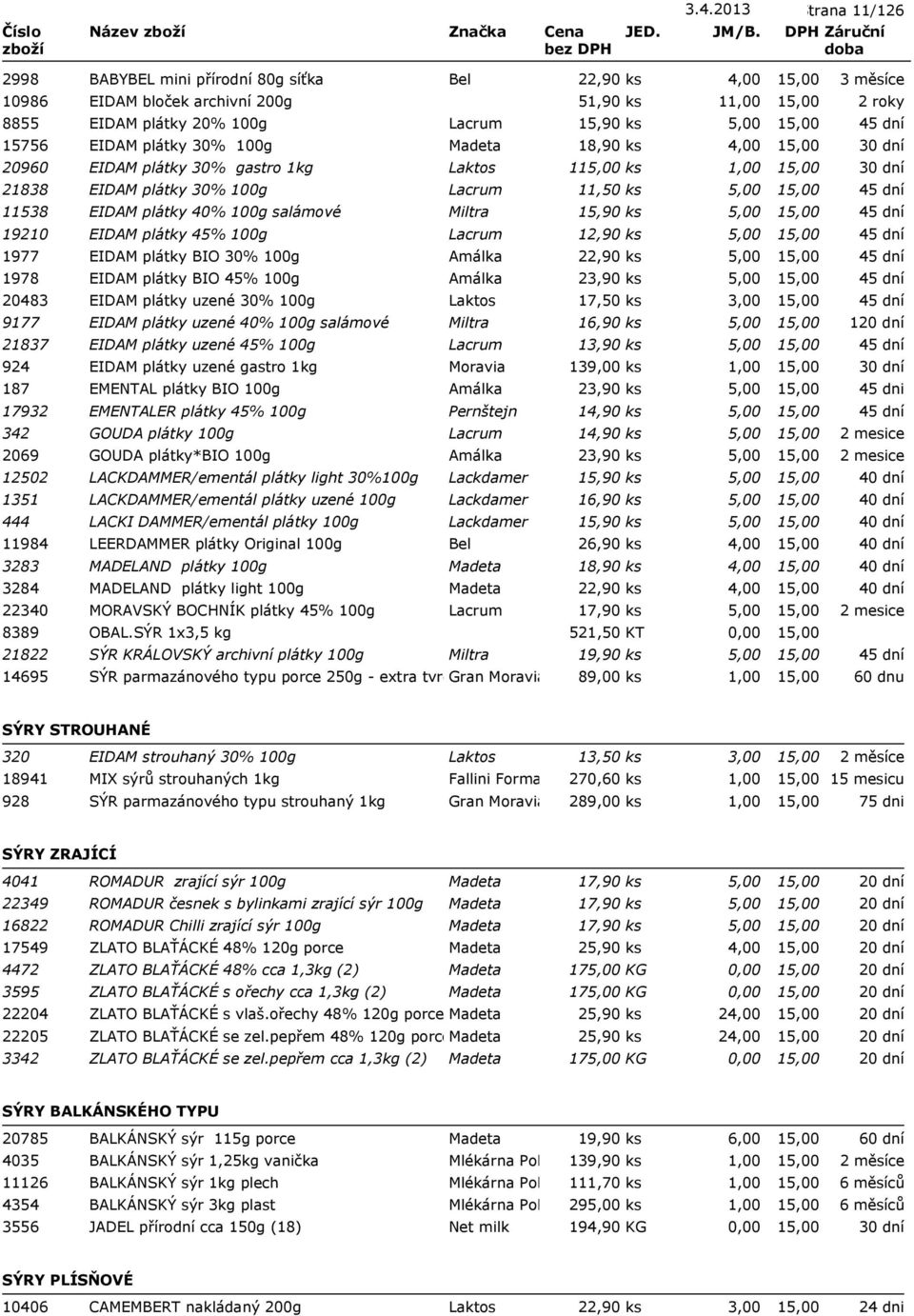 100g Lacrum 12,90 ks 5,00 1977 EIDAM plátky BIO 30% 100g Amálka 22,90 ks 5,00 1978 EIDAM plátky BIO 45% 100g Amálka 23,90 ks 5,00 20483 EIDAM plátky uzené 30% 100g Laktos 17,50 ks 3,00 9177 EIDAM