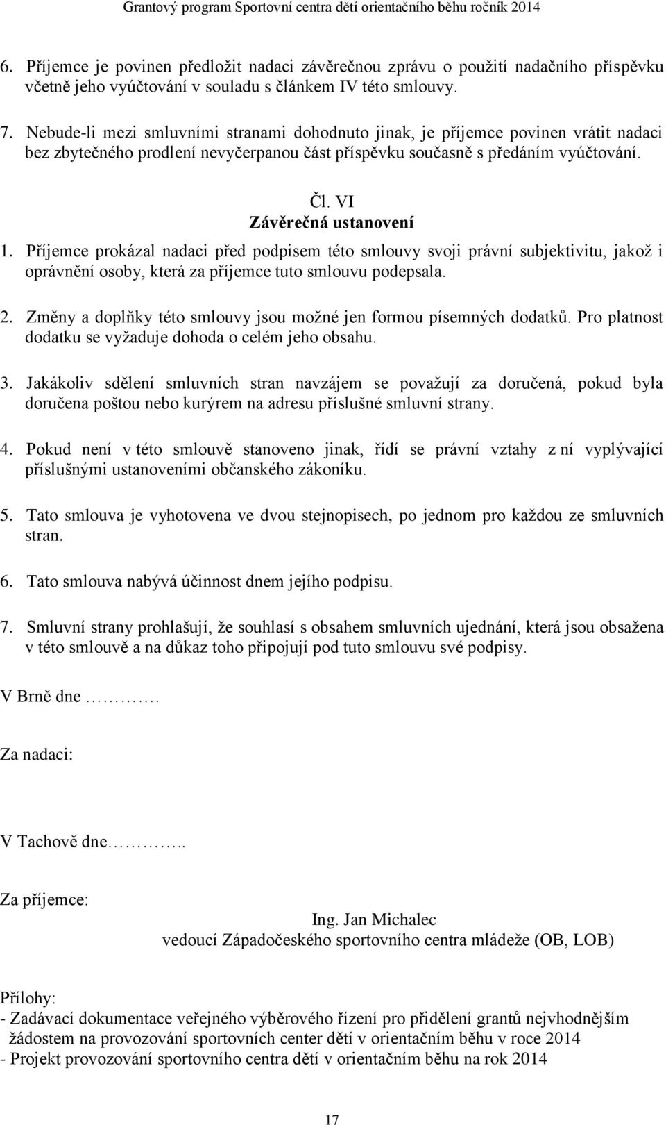 Příjemce prokázal nadaci před podpisem této smlouvy svoji právní subjektivitu, jakož i oprávnění osoby, která za příjemce tuto smlouvu podepsala. 2.