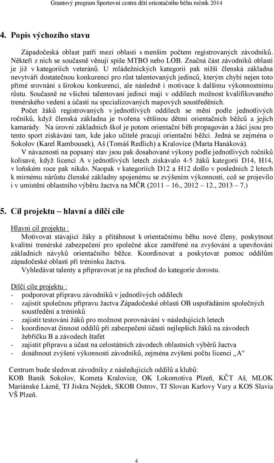 U mládežnických kategorií pak nižší členská základna nevytváří dostatečnou konkurenci pro růst talentovaných jedinců, kterým chybí nejen toto přímé srovnání s širokou konkurencí, ale následně i