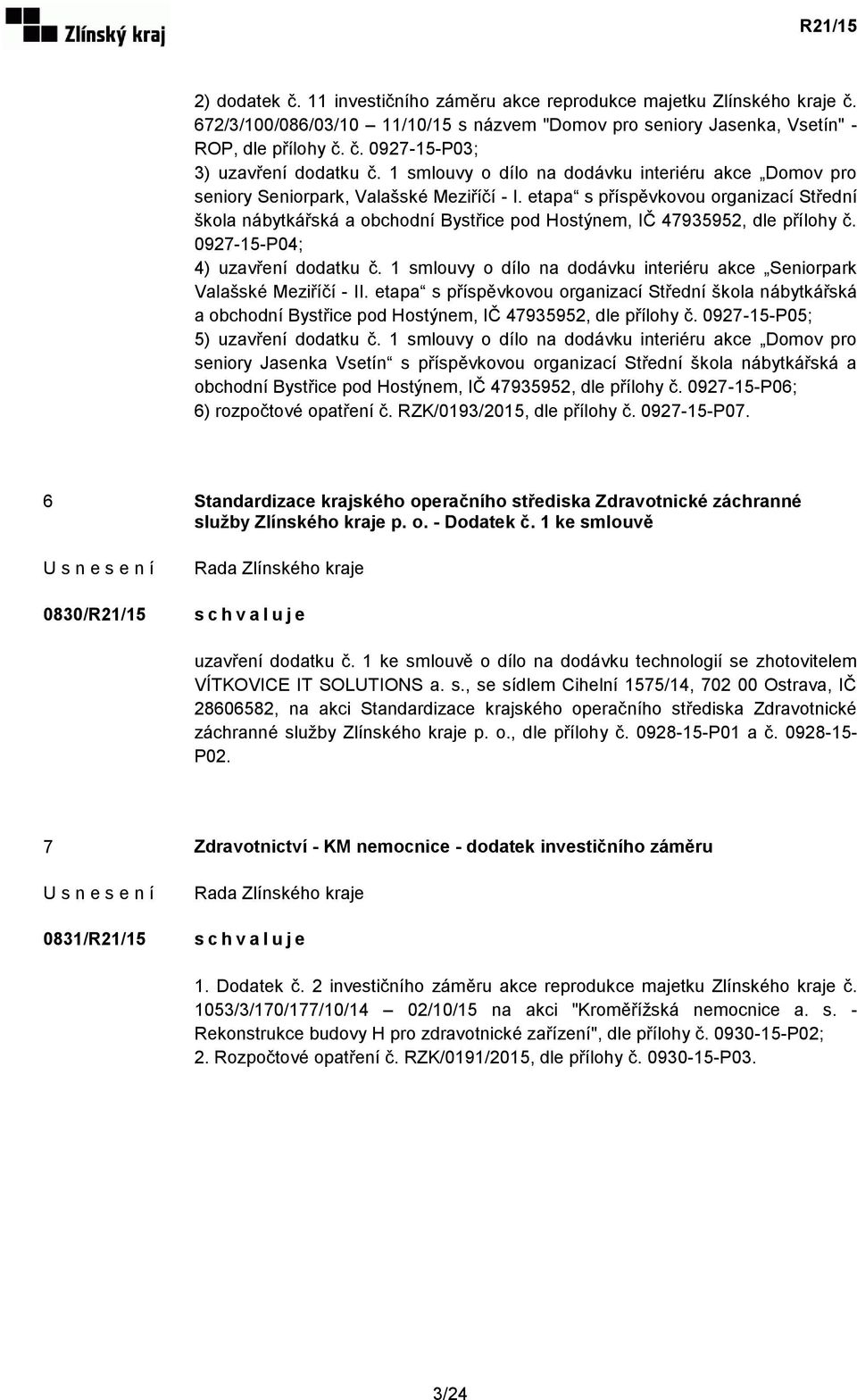 etapa s příspěvkovou organizací Střední škola nábytkářská a obchodní Bystřice pod Hostýnem, IČ 47935952, dle přílohy č. 0927-15-P04; 4) uzavření dodatku č.