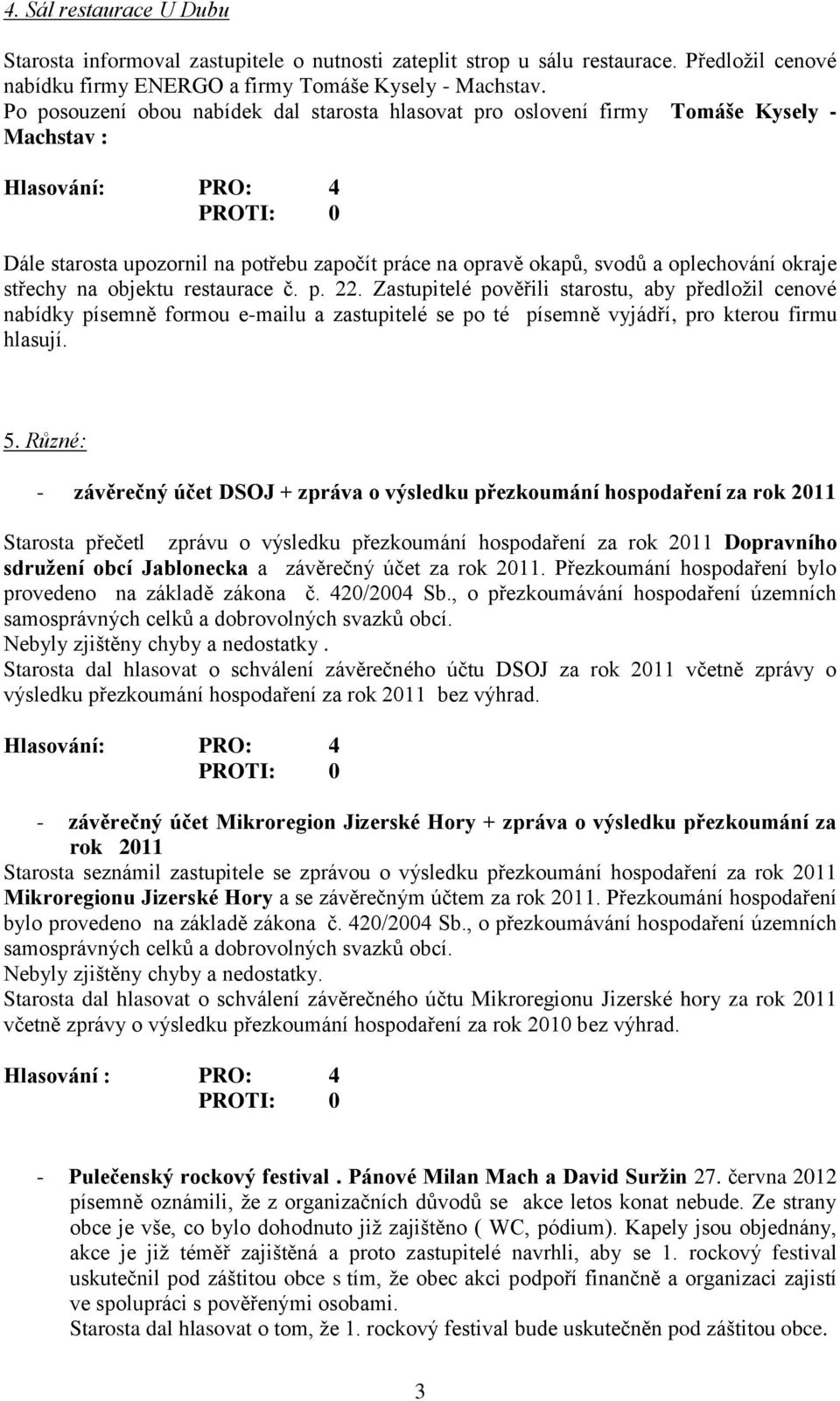 objektu restaurace č. p. 22. Zastupitelé pověřili starostu, aby předložil cenové nabídky písemně formou e-mailu a zastupitelé se po té písemně vyjádří, pro kterou firmu hlasují. 5.