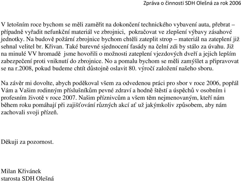 Již na minulé VV hromadě jsme hovořili o možnosti zateplení vjezdových dveří a jejich lepším zabezpečení proti vniknutí do zbrojnice. No a pomalu bychom se měli zamýšlet a připravovat se na r.