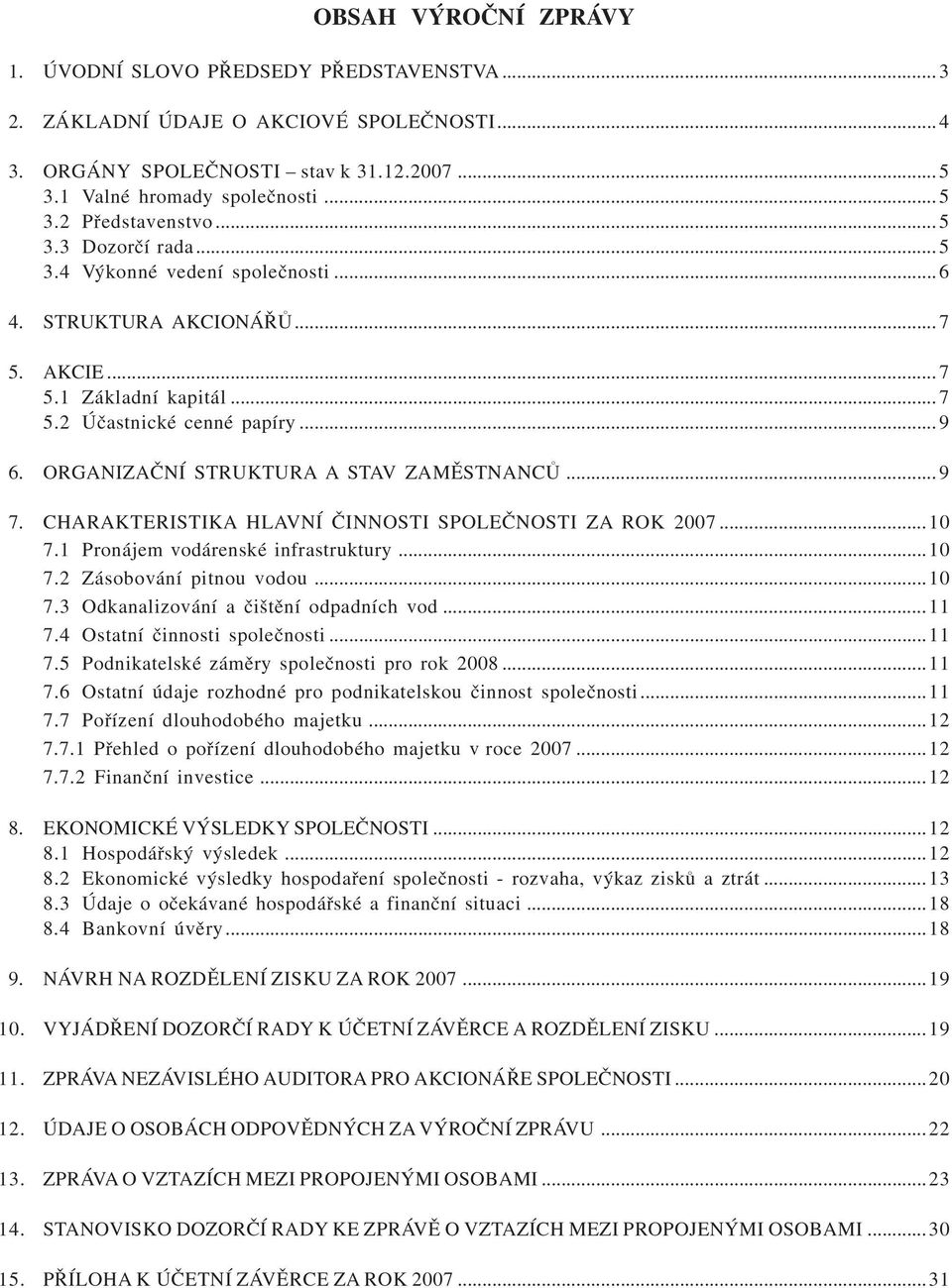 ORGANIZAÈNÍ STRUKTURA A STAV ZAMÌSTNANCÙ... 9 7. CHARAKTERISTIKA HLAVNÍ ÈINNOSTI SPOLEÈNOSTI ZA ROK 27...1 7.1 Pronájem vodárenské infrastruktury...1 7.2 Zásobování pitnou vodou...1 7.3 Odkanalizování a èištìní odpadních vod.