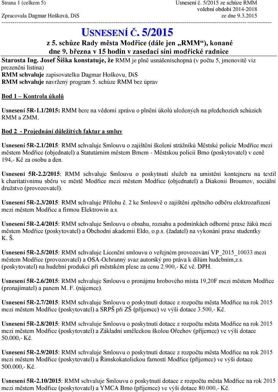 schůze RMM bez úprav Bod 1 Kontrola úkolů Usnesení 5R-1.1/2015: RMM bere na vědomí zprávu o plnění úkolů uložených na předchozích schůzích RMM a ZMM.