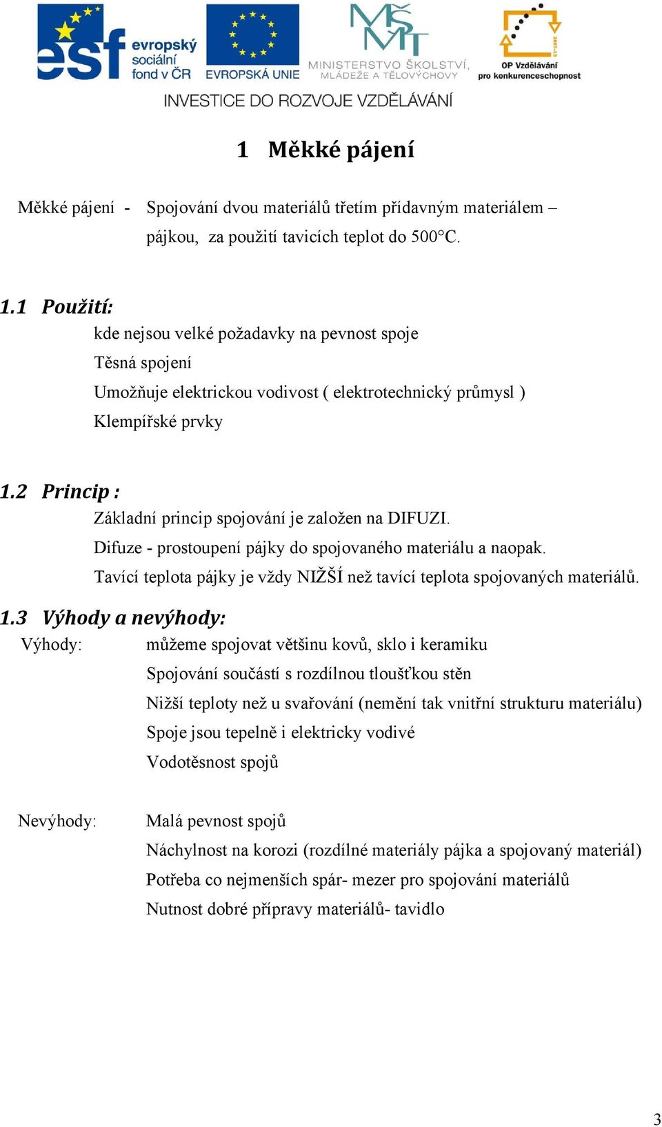 2 Princip : Základní princip spojování je založen na DIFUZI. Difuze - prostoupení pájky do spojovaného materiálu a naopak. Tavící teplota pájky je vždy NIŽŠÍ než tavící teplota spojovaných materiálů.