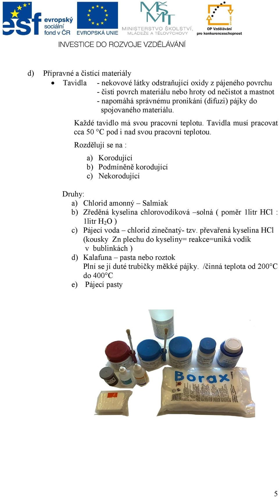 Rozdělují se na : a) Korodující b) Podmíněně korodující c) Nekorodující Druhy: a) Chlorid amonný Salmiak b) Zředěná kyselina chlorovodíková solná ( poměr 1litr HCl : 1litr H 2 O ) c)