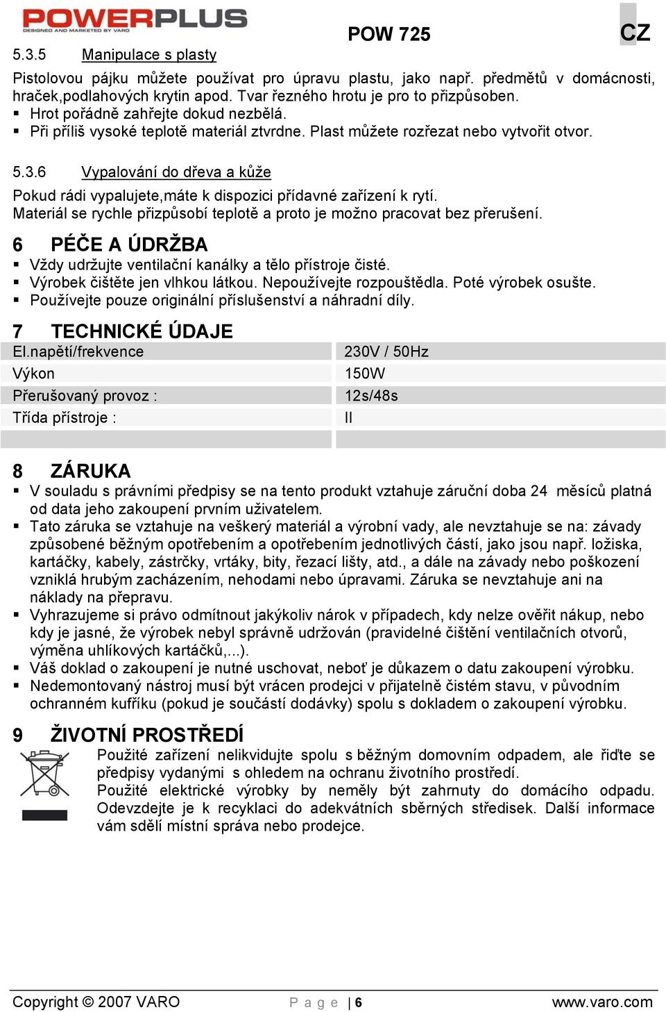 6 Vypalování do dřeva a kůže Pokud rádi vypalujete,máte k dispozici přídavné zařízení k rytí. Materiál se rychle přizpůsobí teplotě a proto je možno pracovat bez přerušení.