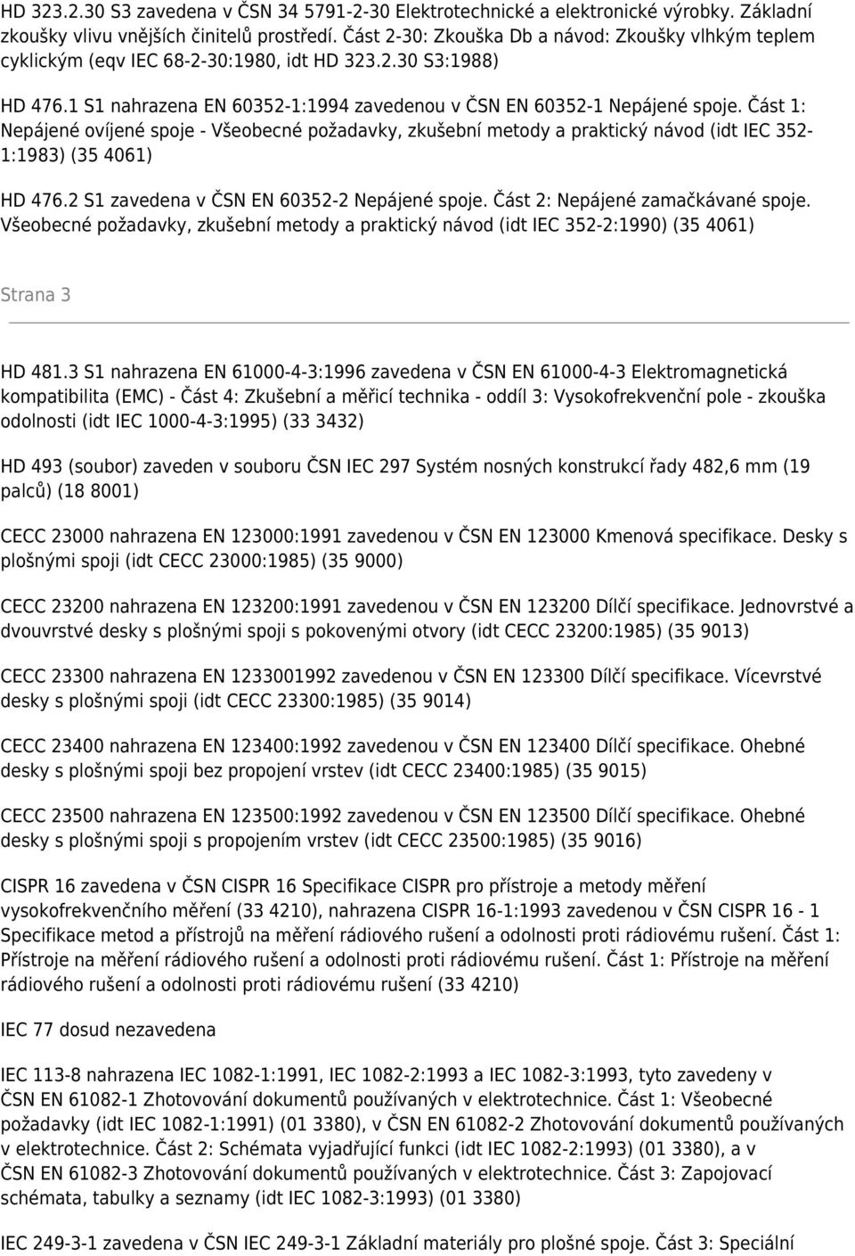 Část 1: Nepájené ovíjené spoje - Všeobecné požadavky, zkušební metody a praktický návod (idt IEC 352-1:1983) (35 4061) HD 476.2 S1 zavedena v ČSN EN 60352-2 Nepájené spoje.