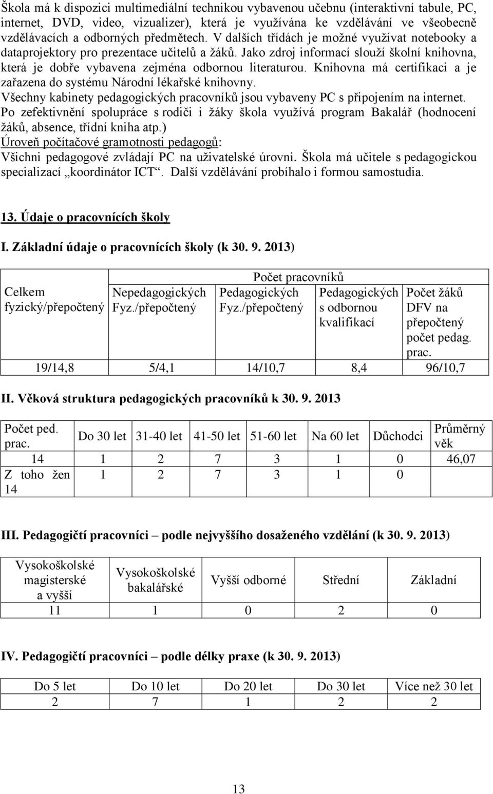 Jako zdroj informací slouží školní knihovna, která je dobře vybavena zejména odbornou literaturou. Knihovna má certifikaci a je zařazena do systému Národní lékařské knihovny.