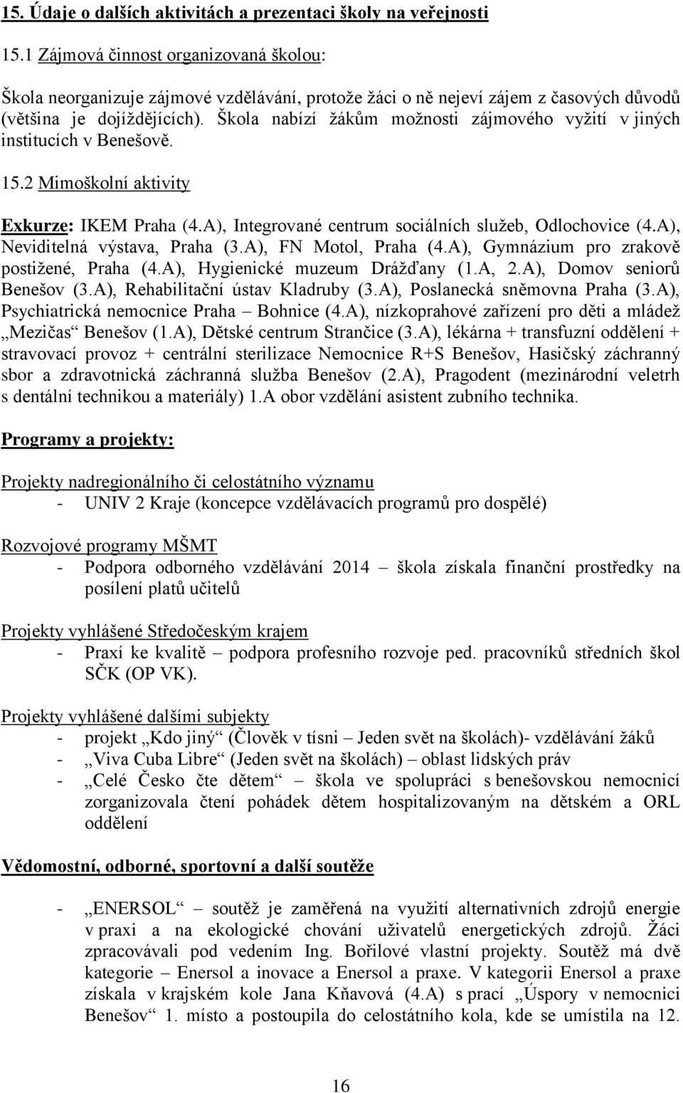 Škola nabízí žákům možnosti zájmového vyžití v jiných institucích v Benešově. 15.2 Mimoškolní aktivity Exkurze: IKEM Praha (4.A), Integrované centrum sociálních služeb, Odlochovice (4.