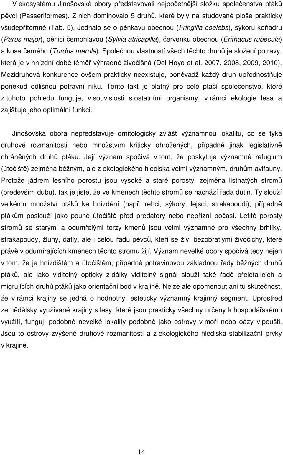 Společnou vlastností všech těchto druhů je složení potravy, která je v hnízdní době téměř výhradně živočišná (Del Hoyo et al. 2007, 2008, 2009, 2010).