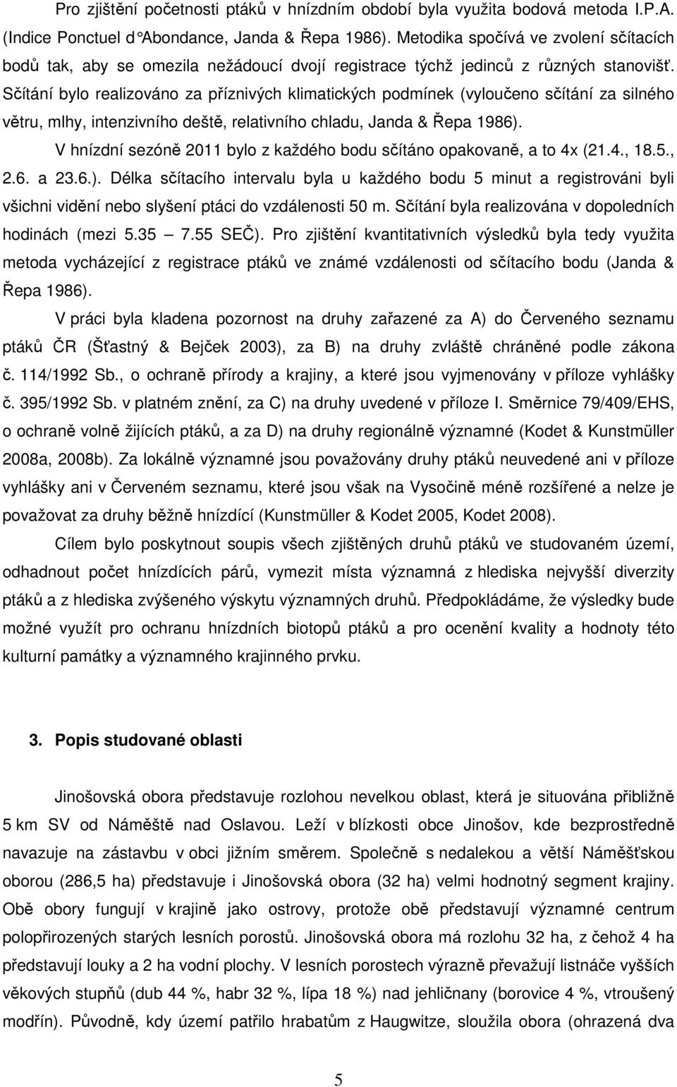 Sčítání bylo realizováno za příznivých klimatických podmínek (vyloučeno sčítání za silného větru, mlhy, intenzivního deště, relativního chladu, Janda & Řepa 1986).