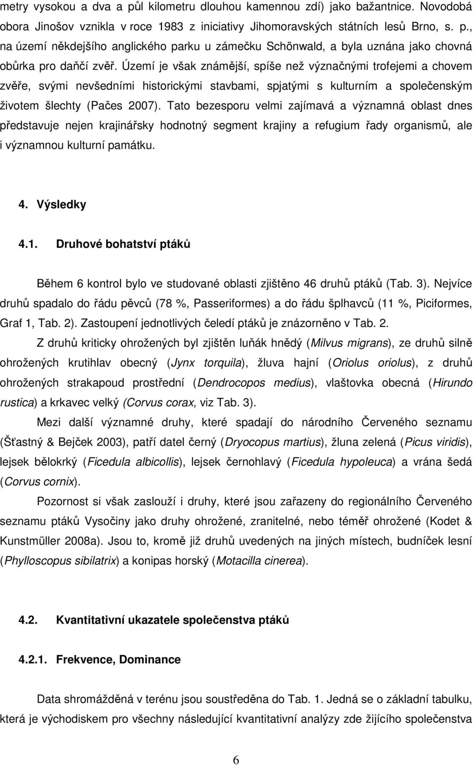 Tato bezesporu velmi zajímavá a významná oblast dnes představuje nejen krajinářsky hodnotný segment krajiny a refugium řady organismů, ale i významnou kulturní památku. 4. Výsledky 4.1.