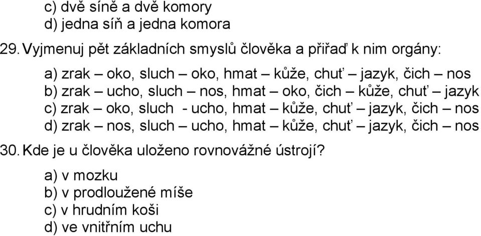 nos b) zrak ucho, sluch nos, hmat oko, čich kůže, chuť jazyk c) zrak oko, sluch - ucho, hmat kůže, chuť jazyk, čich