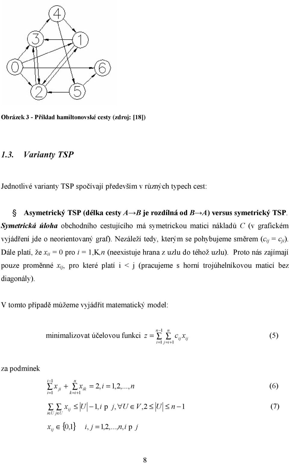 Dále platí, že x ii = 0 pro i = 1,K,n (neexistuje hrana z uzlu do téhož uzlu). Proto nás zajímají pouze proměnné x ij, pro které platí i < j (pracujeme s horní trojúhelníkovou maticí bez diagonály).