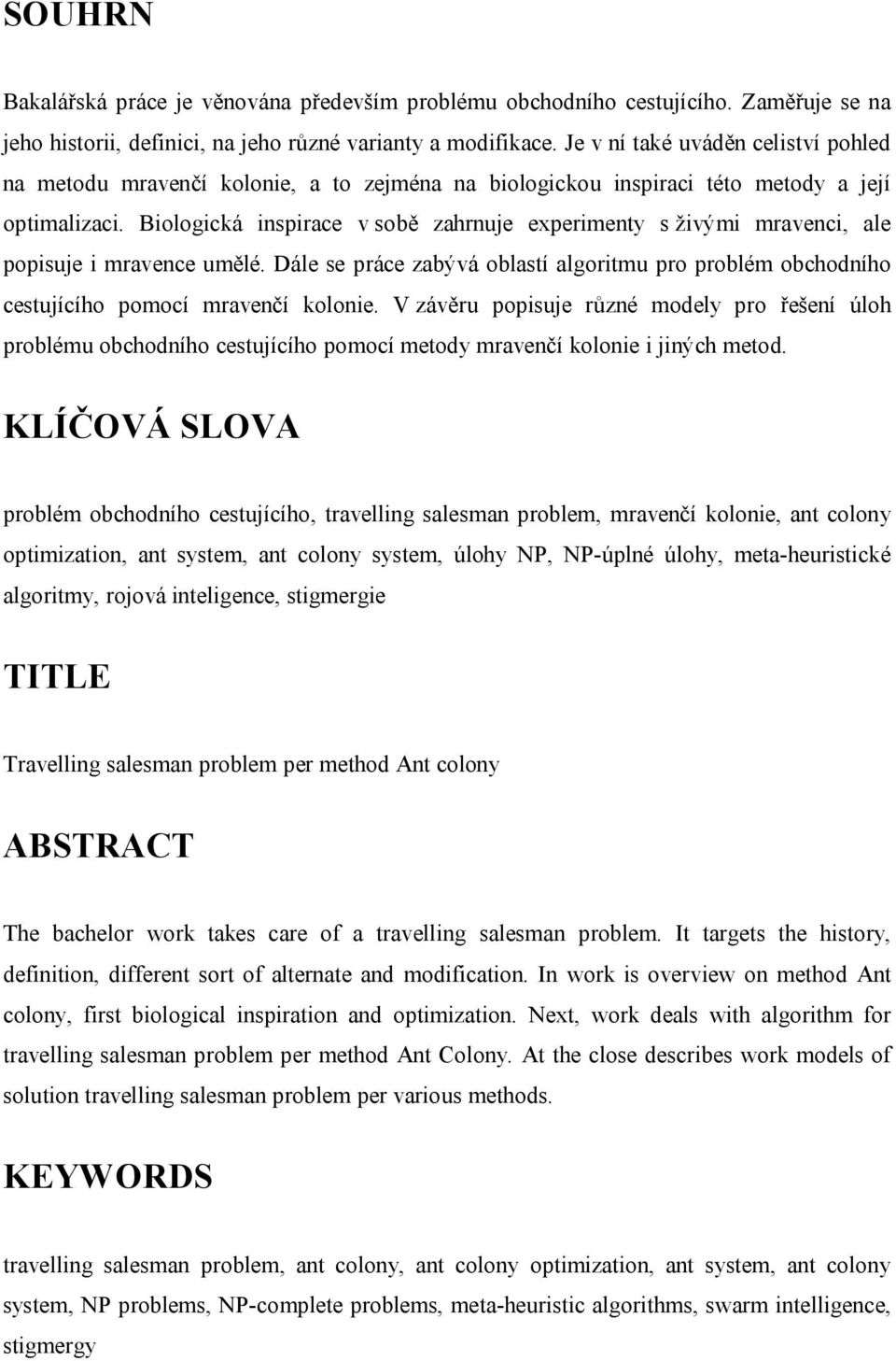 Biologická inspirace v sobě zahrnuje experimenty s živými mravenci, ale popisuje i mravence umělé. Dále se práce zabývá oblastí algoritmu pro problém obchodního cestujícího pomocí mravenčí kolonie.