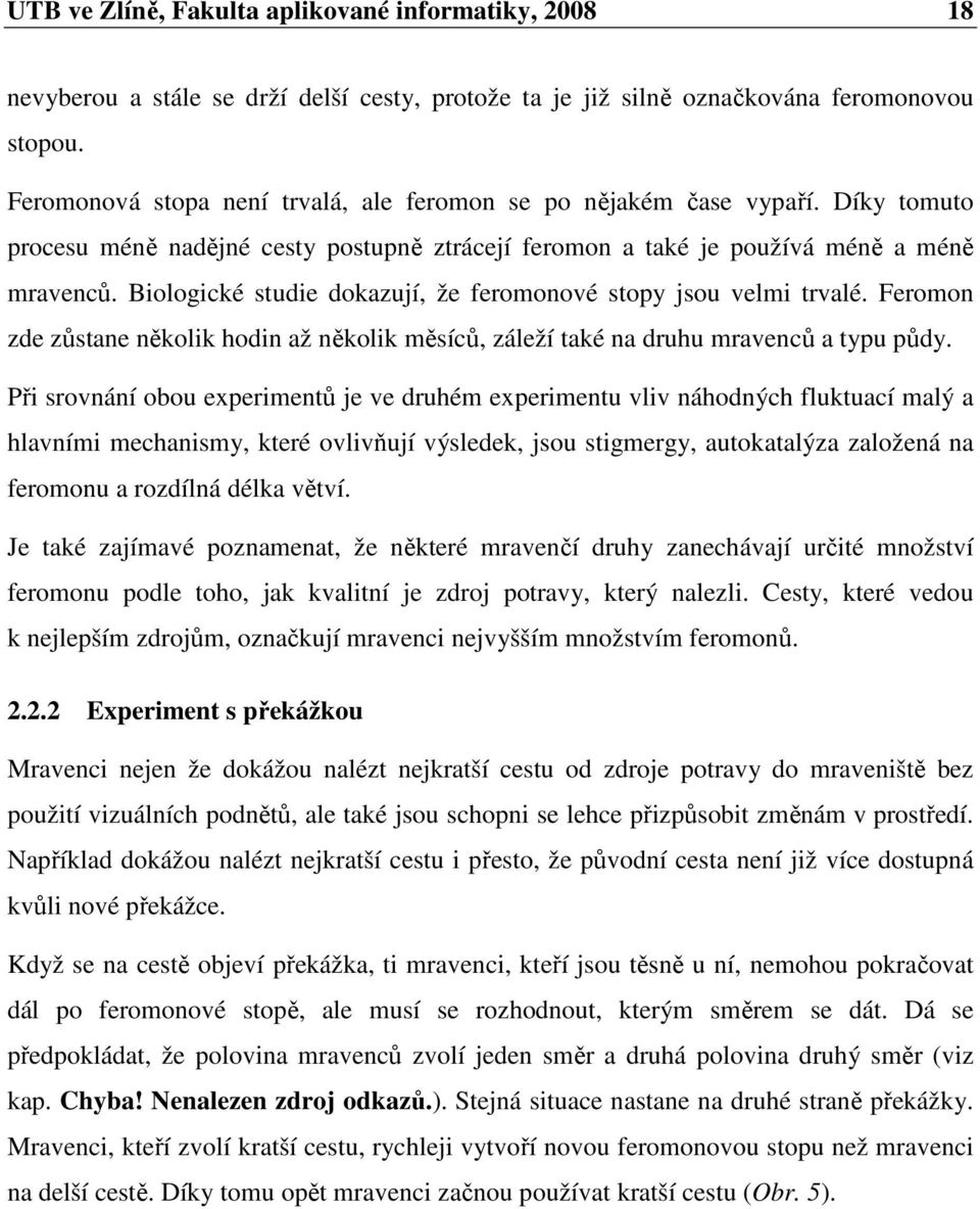 Biologické studie dokazují, že feromonové stopy jsou velmi trvalé. Feromon zde zůstane několik hodin až několik měsíců, záleží také na druhu mravenců a typu půdy.