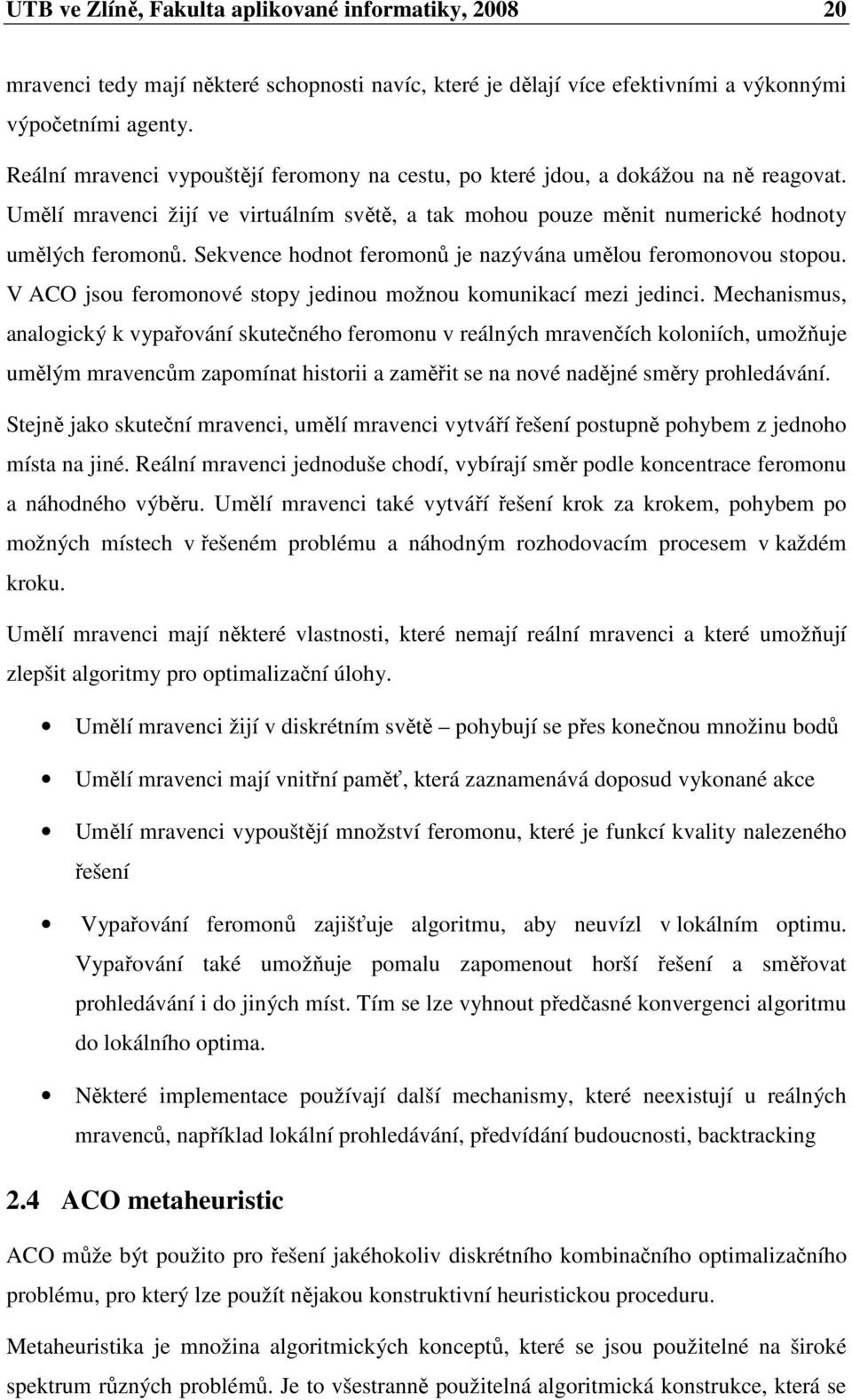 Sekvence hodnot feromonů je nazývána umělou feromonovou stopou. V ACO jsou feromonové stopy jedinou možnou komunikací mezi jedinci.