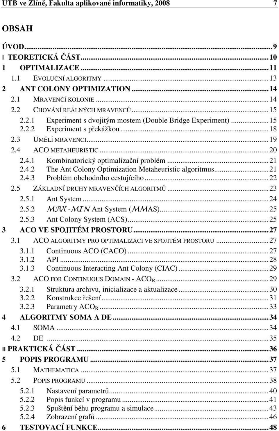 4 ACO METAHEURISTIC... 2 2.4.1 Kombinatorický optimalizační problém... 21 2.4.2 The Ant Colony Optimization Metaheuristic algoritmus... 21 2.4.3 Problém obchodního cestujícího... 22 2.