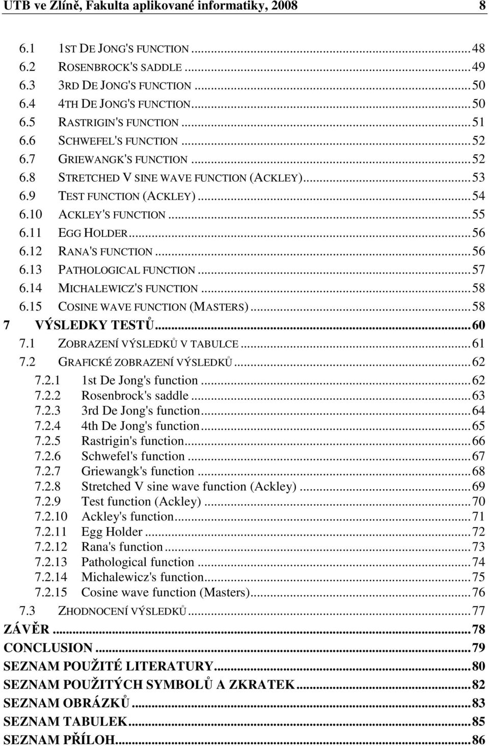 12 RANA'S FUNCTION... 56 6.13 PATHOLOGICAL FUNCTION... 57 6.14 MICHALEWICZ'S FUNCTION... 58 6.15 COSINE WAVE FUNCTION (MASTERS)... 58 7 VÝSLEDKY TESTŮ... 6 7.1 ZOBRAZENÍ VÝSLEDKŮ V TABULCE... 61 7.