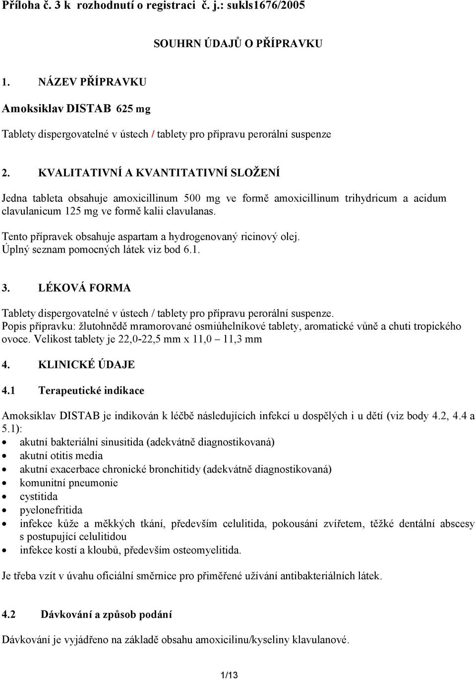 KVALITATIVNÍ A KVANTITATIVNÍ SLOŽENÍ Jedna tableta obsahuje amoxicillinum 500 mg ve formě amoxicillinum trihydricum a acidum clavulanicum 125 mg ve formě kalii clavulanas.