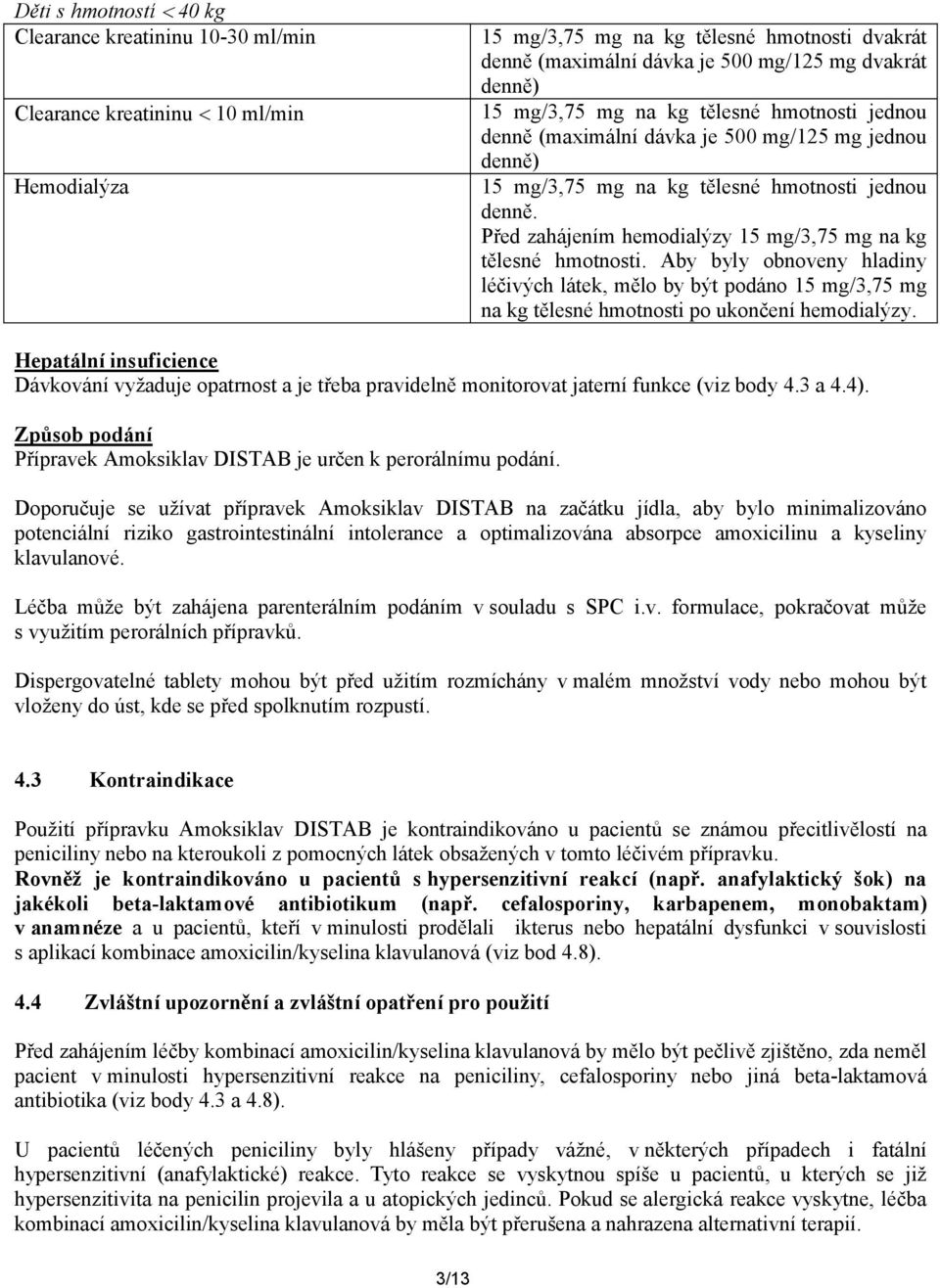 Před zahájením hemodialýzy 15 mg/3,75 mg na kg tělesné hmotnosti. Aby byly obnoveny hladiny léčivých látek, mělo by být podáno 15 mg/3,75 mg na kg tělesné hmotnosti po ukončení hemodialýzy.