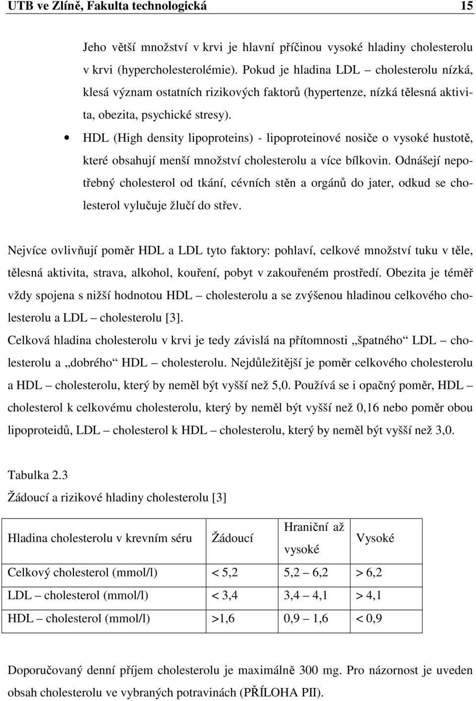 HDL (High density lipoproteins) - lipoproteinové nosiče o vysoké hustotě, které obsahují menší množství cholesterolu a více bílkovin.