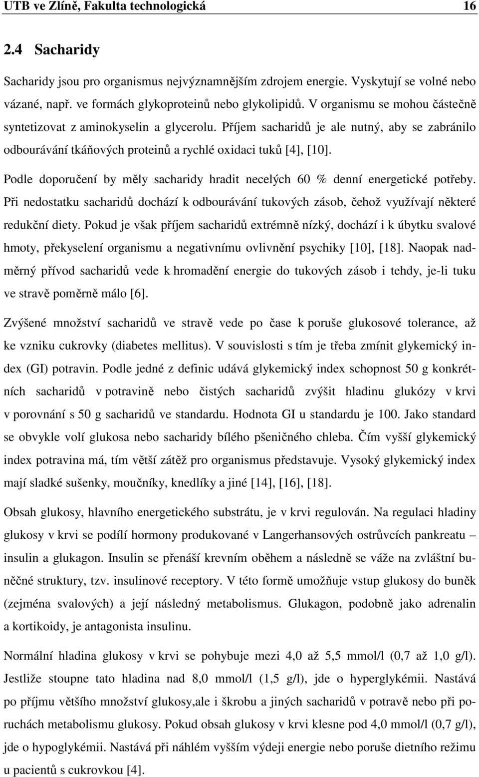 Podle doporučení by měly sacharidy hradit necelých 60 % denní energetické potřeby. Při nedostatku sacharidů dochází k odbourávání tukových zásob, čehož využívají některé redukční diety.