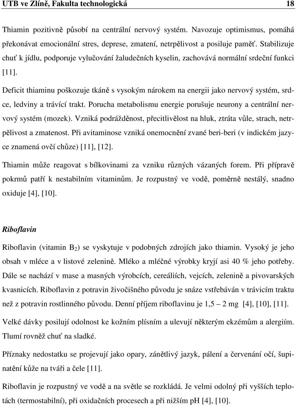 Deficit thiaminu poškozuje tkáně s vysokým nárokem na energii jako nervový systém, srdce, ledviny a trávící trakt. Porucha metabolismu energie porušuje neurony a centrální nervový systém (mozek).