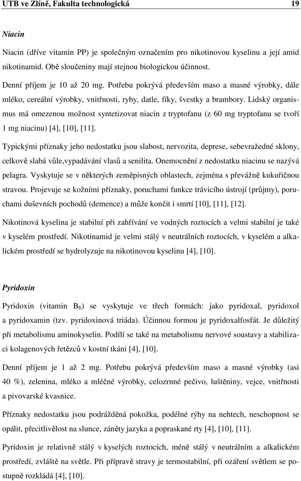 Lidský organismus má omezenou možnost syntetizovat niacin z tryptofanu (z 60 mg tryptofanu se tvoří 1 mg niacinu) [4], [10], [11].