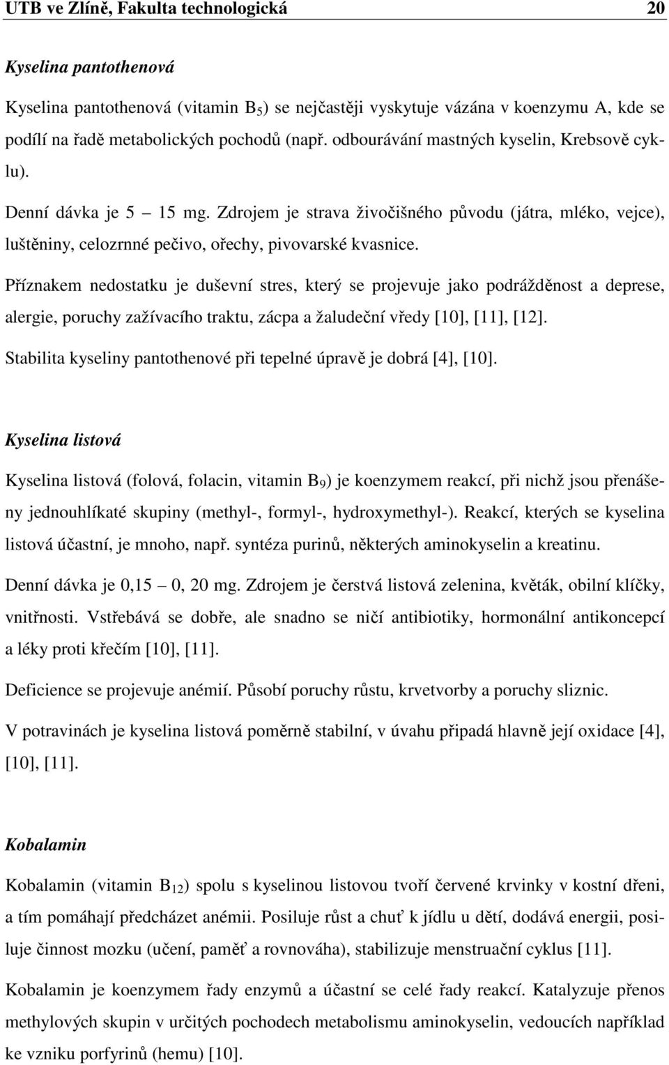 Příznakem nedostatku je duševní stres, který se projevuje jako podrážděnost a deprese, alergie, poruchy zažívacího traktu, zácpa a žaludeční vředy [10], [11], [12].