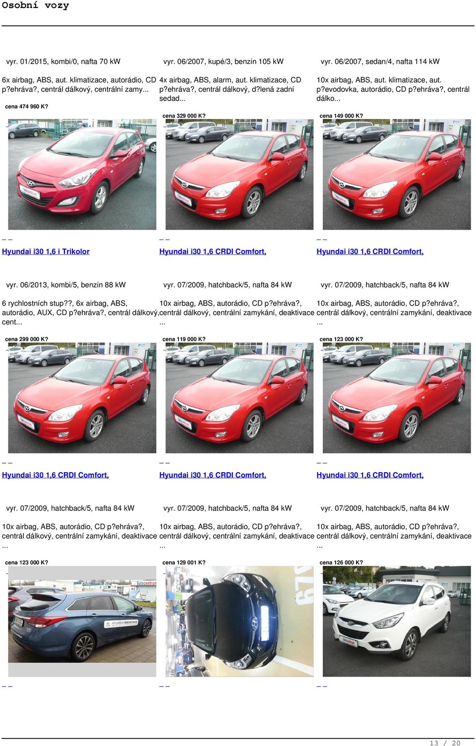 cena 329 000 K? Hyundai i30 1,6 i Trikolor vyr. 06/2013, kombi/5, benzin 88 kw Hyundai i30 1,6 CRDI Comfort, vyr. 07/2009, hatchback/5, nafta 84 kw cena 149 000 K? Hyundai i30 1,6 CRDI Comfort, vyr. 07/2009, hatchback/5, nafta 84 kw 6 rychlostních stup?