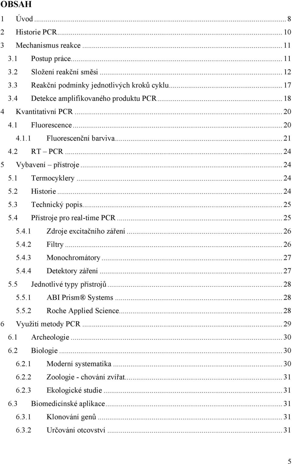 ..24 5.3 Technický popis...25 5.4 Přístroje pro real-time PCR...25 5.4.1 Zdroje excitačního záření...26 5.4.2 Filtry...26 5.4.3 Monochromátory...27 5.4.4 Detektory záření...27 5.5 Jednotlivé typy přístrojů.