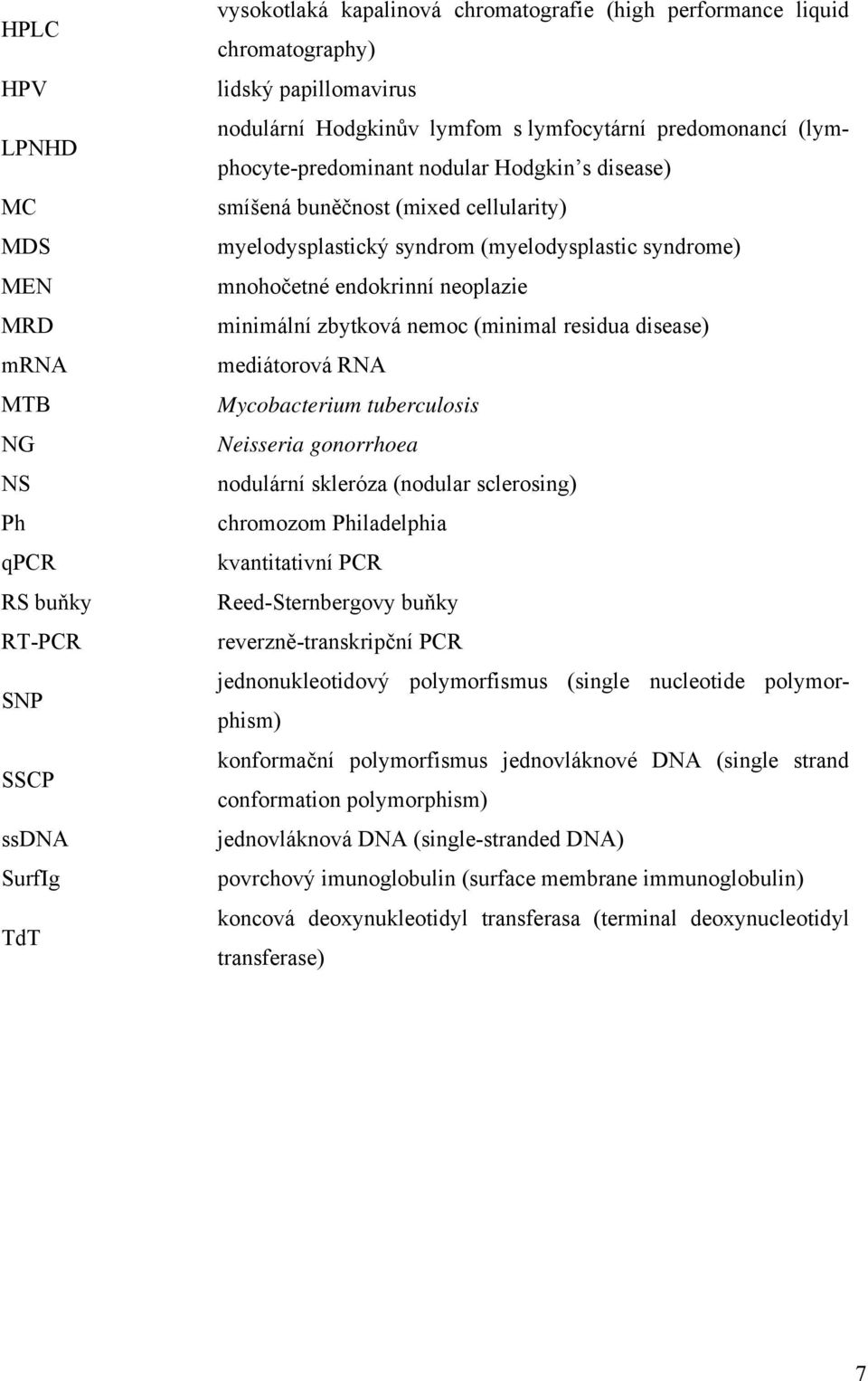 mnohočetné endokrinní neoplazie minimální zbytková nemoc (minimal residua disease) mediátorová RNA Mycobacterium tuberculosis Neisseria gonorrhoea nodulární skleróza (nodular sclerosing) chromozom