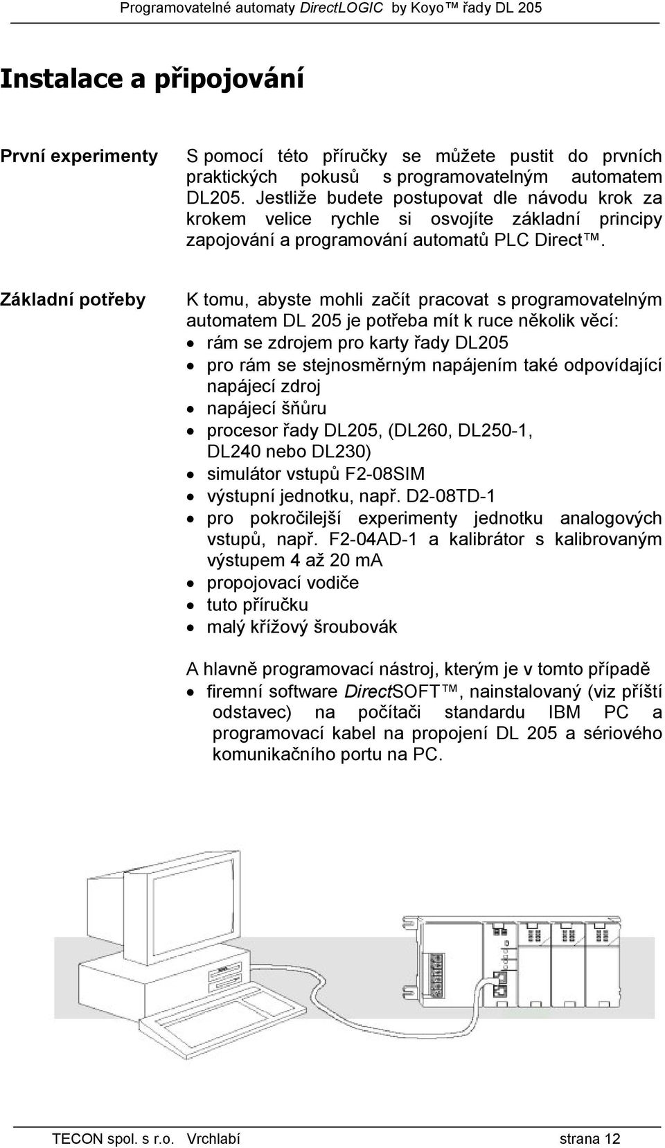 Základní potřeby K tomu, abyste mohli začít pracovat s programovatelným automatem DL 205 je potřeba mít k ruce několik věcí: rám se zdrojem pro karty řady DL205 pro rám se stejnosměrným napájením