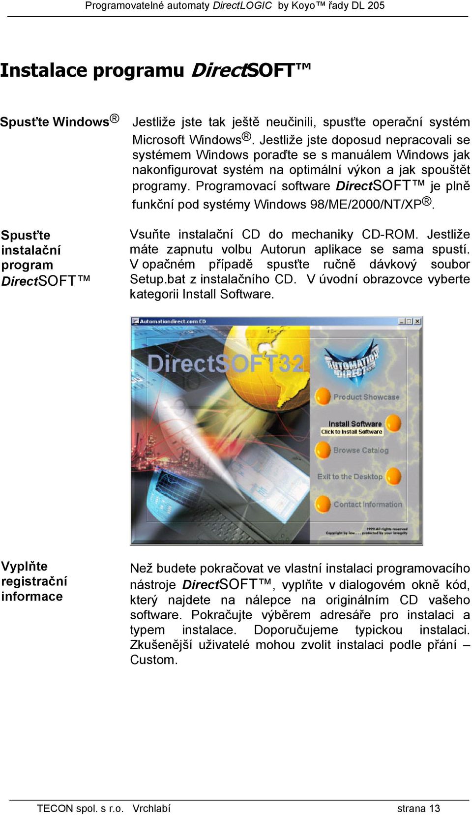 Programovací software DirectSOFT je plně funkční pod systémy Windows 98/ME/2000/NT/XP. Spusťte instalační program DirectSOFT Vsuňte instalační CD do mechaniky CD-ROM.