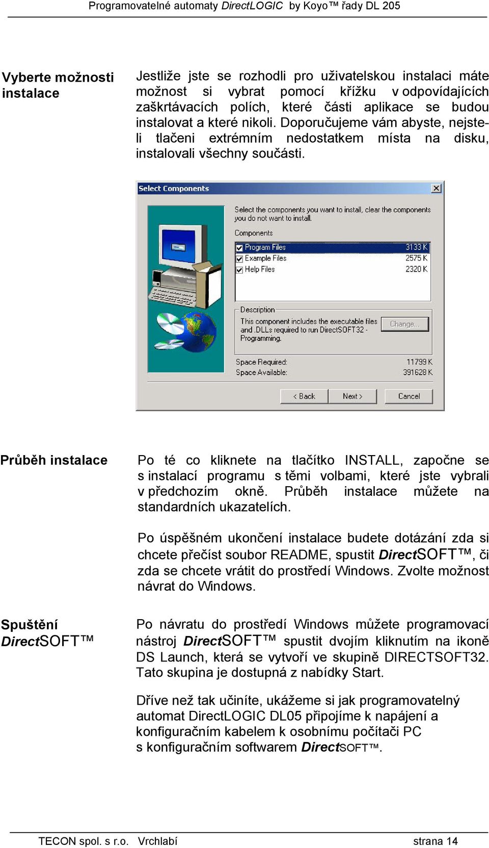 Průběh instalace Po té co kliknete na tlačítko INSTALL, započne se s instalací programu s těmi volbami, které jste vybrali v předchozím okně. Průběh instalace můžete na standardních ukazatelích.