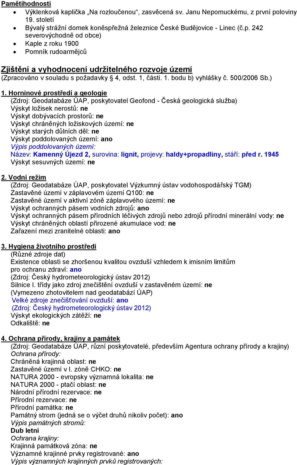 Horninové prostředí a geologie (Zdroj: Geodatabáze ÚAP, poskytovatel Geofond - Česká geologická služba) Výskyt ložisek nerostů: ne Výskyt dobývacích prostorů: ne Výskyt chráněných ložiskových území: