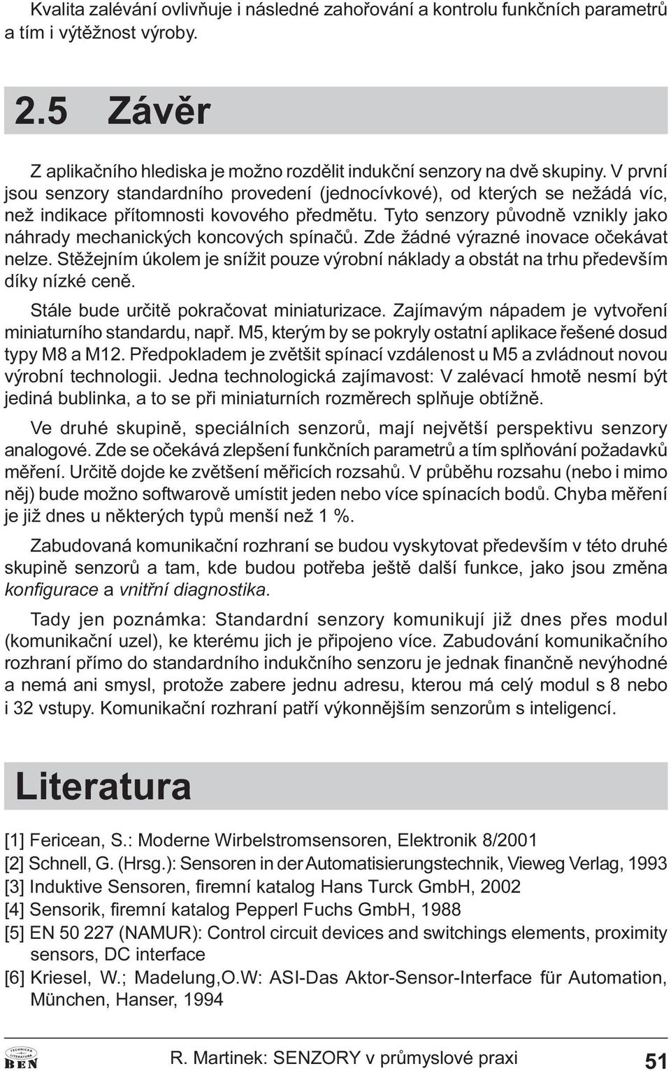 žádné výrazné inovace oèekávat nelze Stìžejním úkolem je snížit pouze výrobní náklady a obstát na trhu pøedevším díky nízké cenì Stále bude urèitì pokraèovat miniaturizace Zajímavým nápadem je