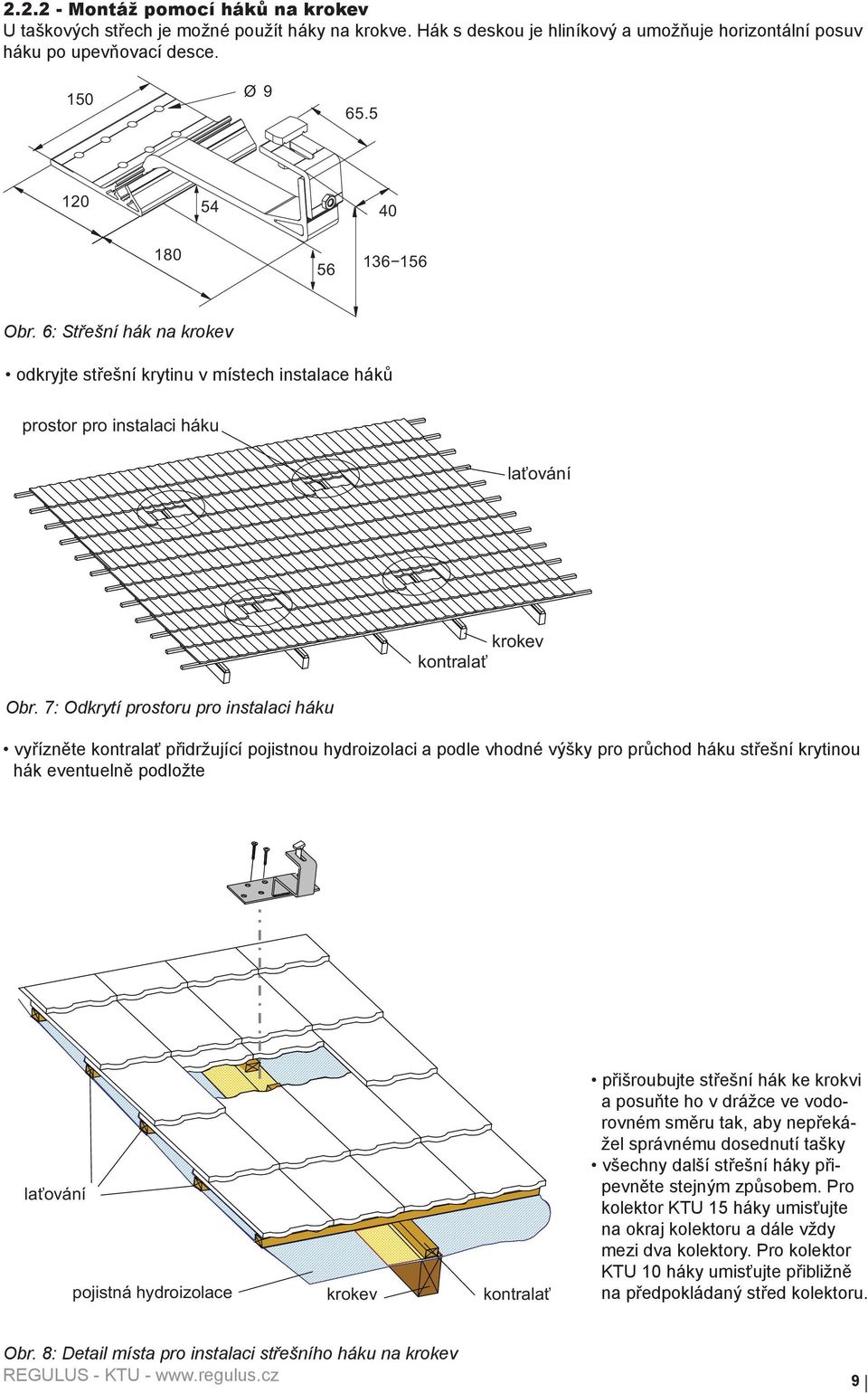 7: Odkrytí prostoru pro instalaci háku vyřízněte kontralať přidržující pojistnou hydroizolaci a podle vhodné výšky pro průchod háku střešní krytinou hák eventuelně podložte laťování pojistná