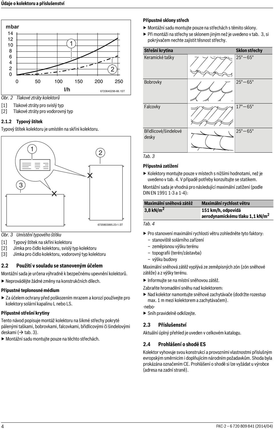 Střešní krytina Sklon střechy Keramické tašky 5 65 Bobrovky 5 65 Falcovky 7 65.. Typový štítek Typový štítek kolektoru je umístěn na skříni kolektoru. Břidlicové/šindelové desky 5 65 Tab.